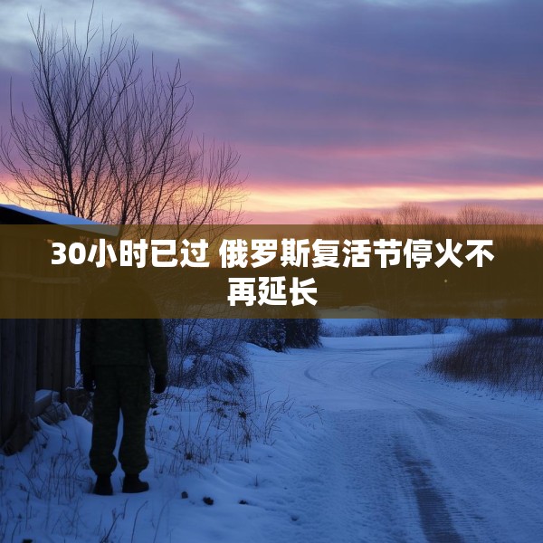 30小时已过 俄罗斯复活节停火不再延长