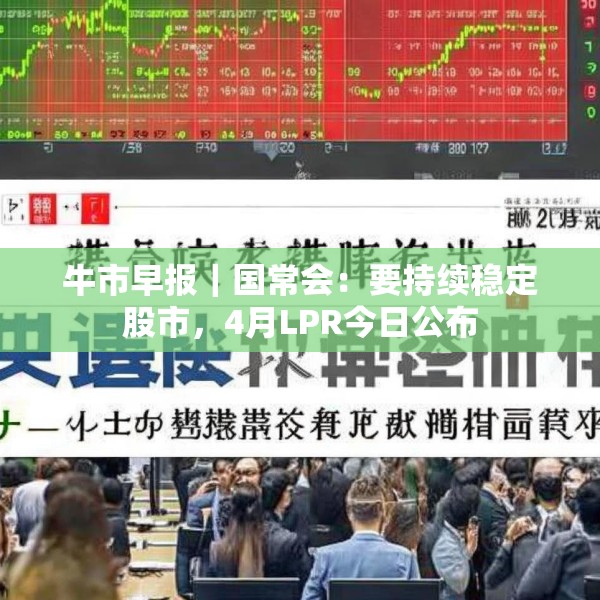 牛市早报｜国常会：要持续稳定股市，4月LPR今日公布