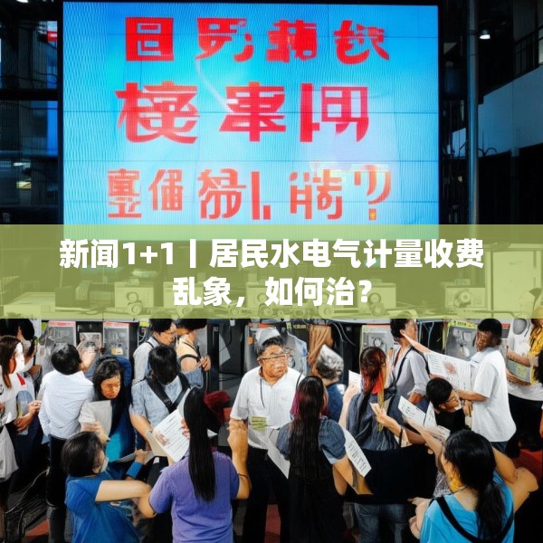 新闻1+1丨居民水电气计量收费乱象，如何治？
