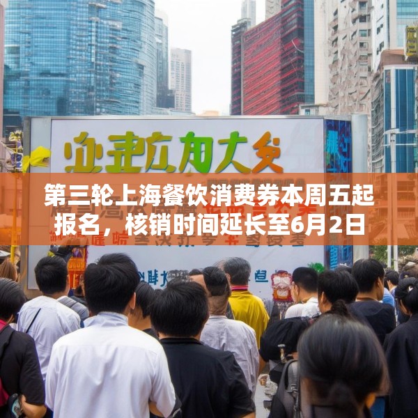 第三轮上海餐饮消费券本周五起报名，核销时间延长至6月2日