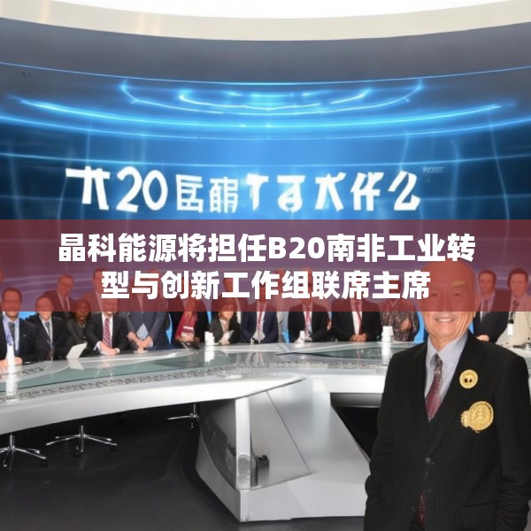 晶科能源将担任B20南非工业转型与创新工作组联席主席