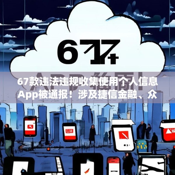 67款违法违规收集使用个人信息App被通报！涉及捷信金融、众安贷、携程金融等应用