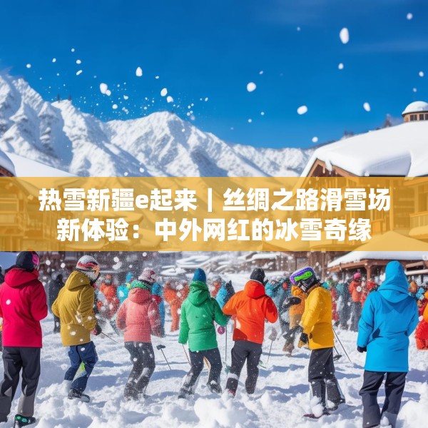 热雪新疆e起来｜丝绸之路滑雪场新体验：中外网红的冰雪奇缘