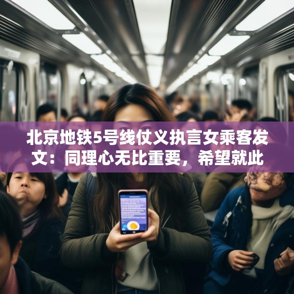 北京地铁5号线仗义执言女乘客发文：同理心无比重要，希望就此平息