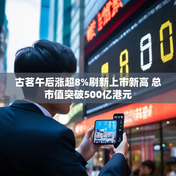 古茗午后涨超8%刷新上市新高 总市值突破500亿港元