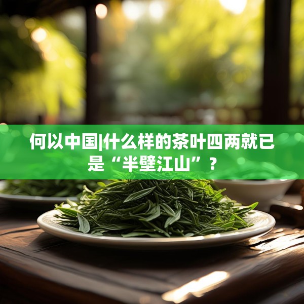 何以中国|什么样的茶叶四两就已是“半壁江山”？