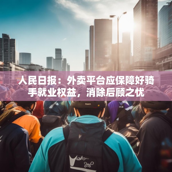 人民日报：外卖平台应保障好骑手就业权益，消除后顾之忧