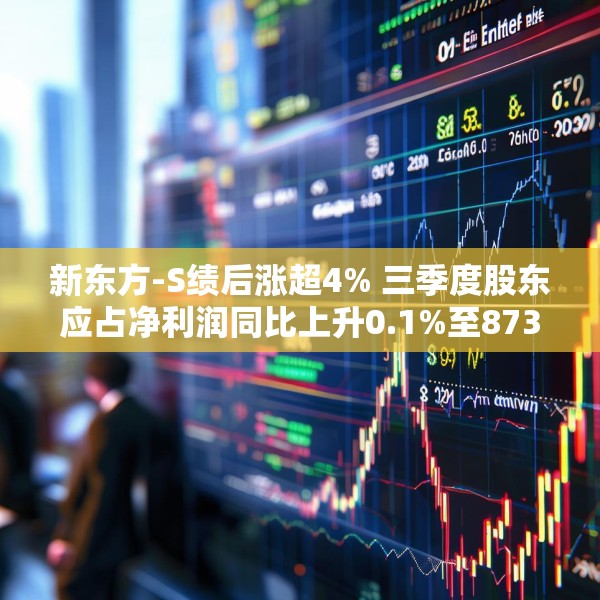 新东方-S绩后涨超4% 三季度股东应占净利润同比上升0.1%至8730万美元