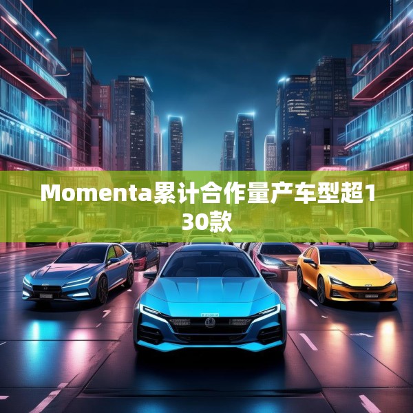 Momenta累计合作量产车型超130款