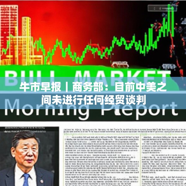 牛市早报｜商务部：目前中美之间未进行任何经贸谈判