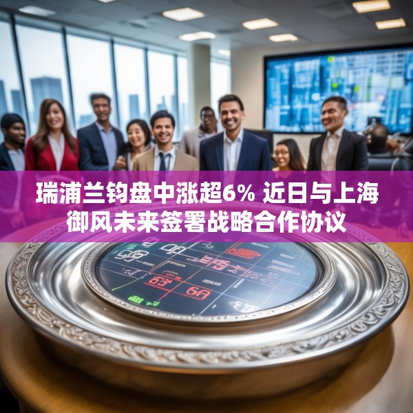 瑞浦兰钧盘中涨超6% 近日与上海御风未来签署战略合作协议