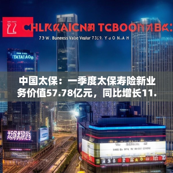 中国太保：一季度太保寿险新业务价值57.78亿元，同比增长11.3%