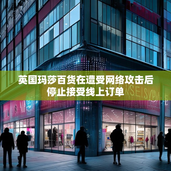 英国玛莎百货在遭受网络攻击后停止接受线上订单