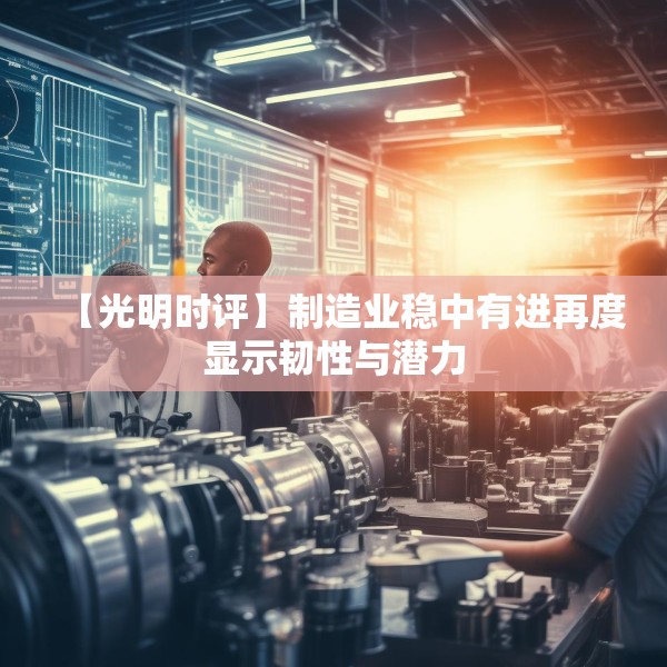 【光明时评】制造业稳中有进再度显示韧性与潜力