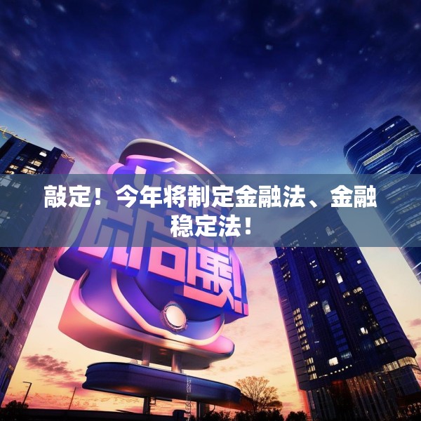 敲定！今年将制定金融法、金融稳定法！