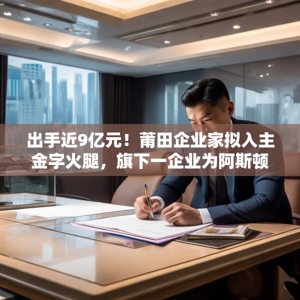 出手近9亿元！莆田企业家拟入主金字火腿，旗下一企业为阿斯顿·马丁品牌授权经销商