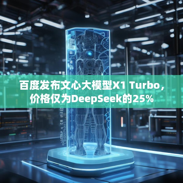 百度发布文心大模型X1 Turbo，价格仅为DeepSeek的25%
