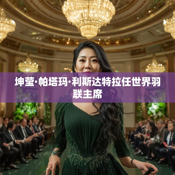 坤莹·帕塔玛·利斯达特拉任世界羽联主席