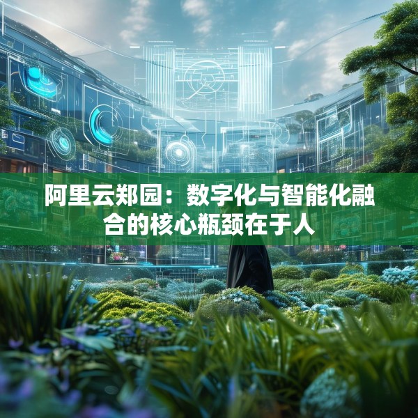 阿里云郑园：数字化与智能化融合的核心瓶颈在于人