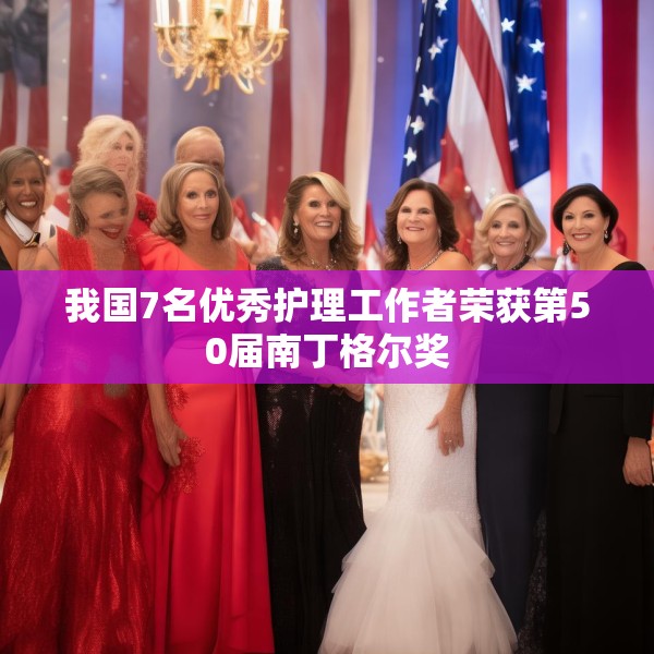 我国7名优秀护理工作者荣获第50届南丁格尔奖