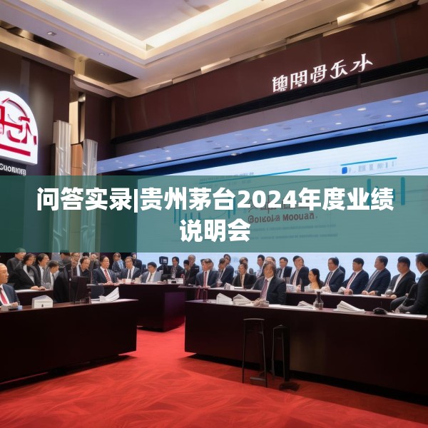问答实录|贵州茅台2024年度业绩说明会