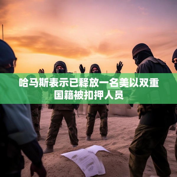 哈马斯表示已释放一名美以双重国籍被扣押人员
