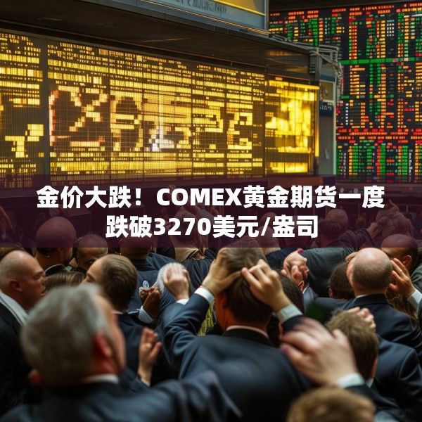 金价大跌！COMEX黄金期货一度跌破3270美元/盎司