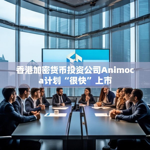 香港加密货币投资公司Animoca计划“很快”上市