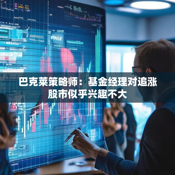 巴克莱策略师：基金经理对追涨股市似乎兴趣不大