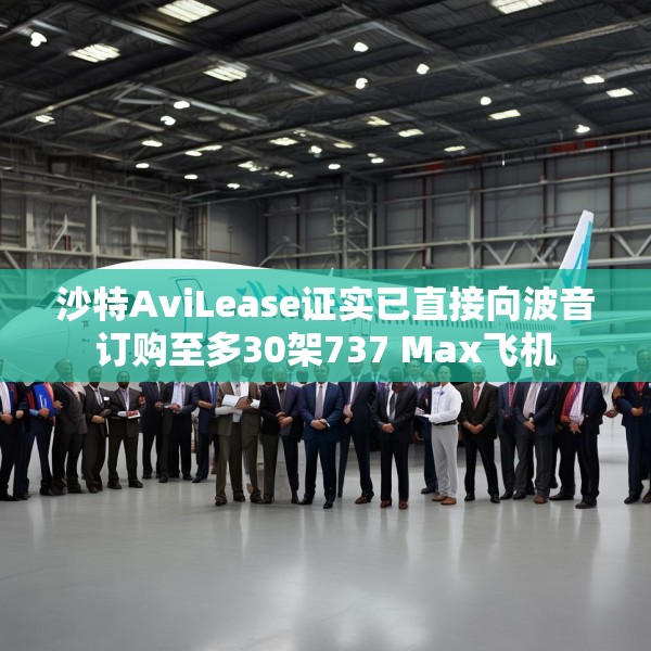 沙特AviLease证实已直接向波音订购至多30架737 Max飞机