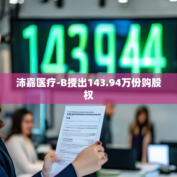 沛嘉医疗-B授出143.94万份购股权
