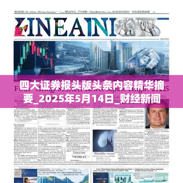 四大证券报头版头条内容精华摘要_2025年5月14日_财经新闻