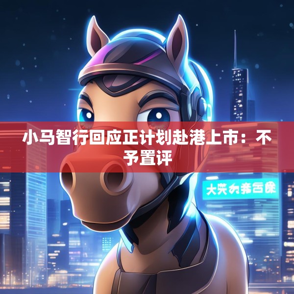小马智行回应正计划赴港上市：不予置评