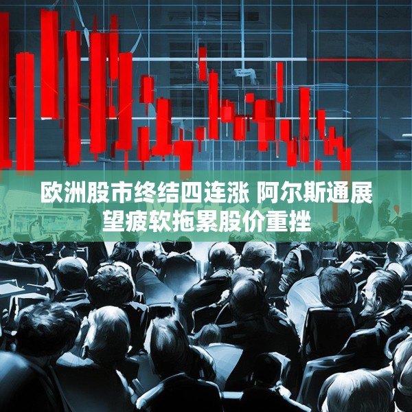 欧洲股市终结四连涨 阿尔斯通展望疲软拖累股价重挫