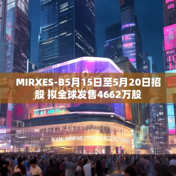 MIRXES-B5月15日至5月20日招股 拟全球发售4662万股