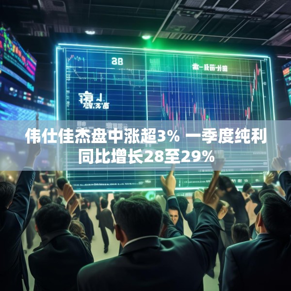 伟仕佳杰盘中涨超3% 一季度纯利同比增长28至29%