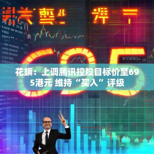 花旗：上调腾讯控股目标价至695港元 维持“买入”评级