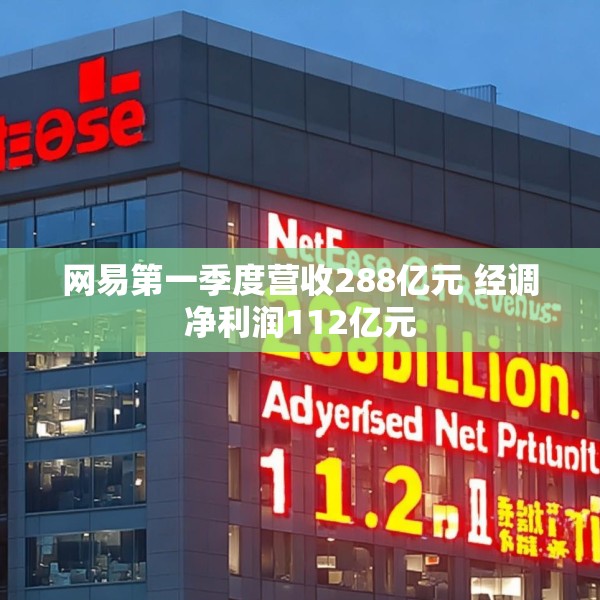 网易第一季度营收288亿元 经调净利润112亿元