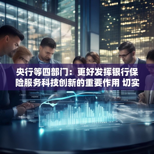 央行等四部门：更好发挥银行保险服务科技创新的重要作用 切实提升科技领域贷款投放和投资力度