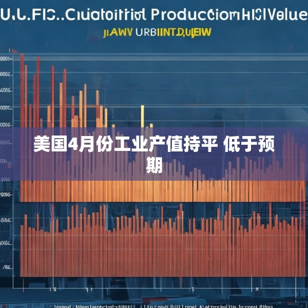 美国4月份工业产值持平 低于预期