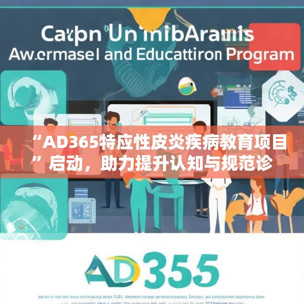 “AD365特应性皮炎疾病教育项目”启动，助力提升认知与规范诊疗