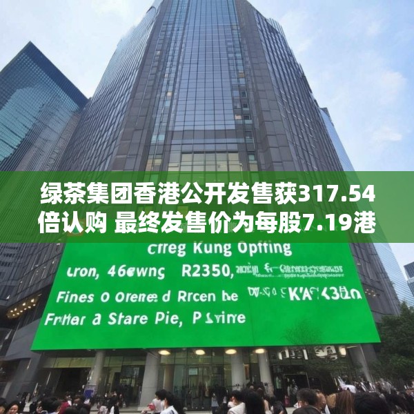 绿茶集团香港公开发售获317.54倍认购 最终发售价为每股7.19港元