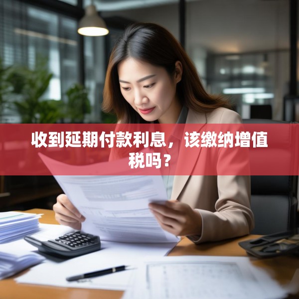 收到延期付款利息，该缴纳增值税吗？