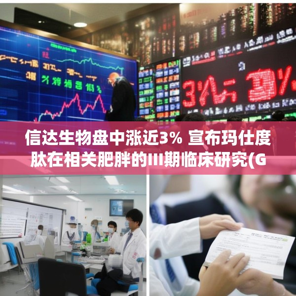 信达生物盘中涨近3% 宣布玛仕度肽在相关肥胖的III期临床研究(GLORY-3)完成首例受试者给药