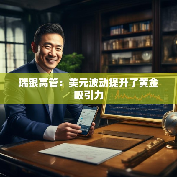 瑞银高管：美元波动提升了黄金吸引力