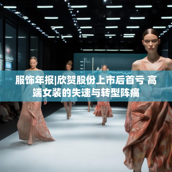 服饰年报|欣贺股份上市后首亏 高端女装的失速与转型阵痛