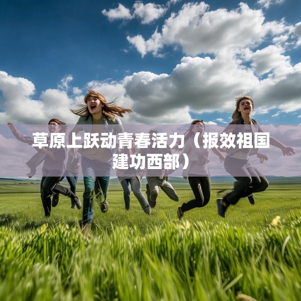 草原上跃动青春活力（报效祖国建功西部）