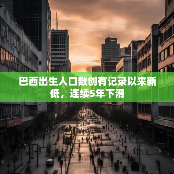 巴西出生人口数创有记录以来新低，连续5年下滑