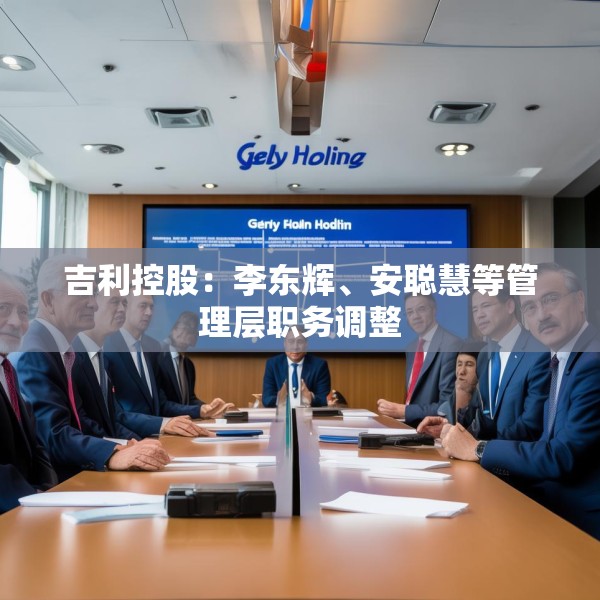吉利控股：李东辉、安聪慧等管理层职务调整