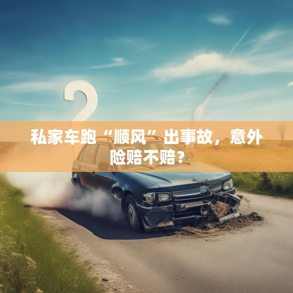 私家车跑“顺风”出事故，意外险赔不赔？